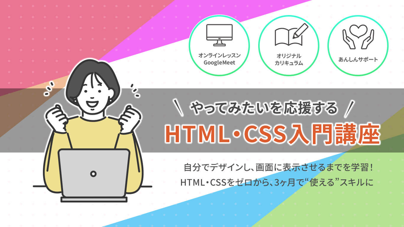 やってみたいを応援するHTML・CSS入門講座 オンライン・対面どちらも対応 挫折させないオリジナルカリキュラム 約3ヶ月で終了